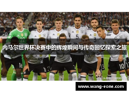 内马尔世界杯决赛中的辉煌瞬间与传奇回忆探索之旅