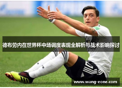 德布劳内在世界杯中场调度表现全解析与战术影响探讨