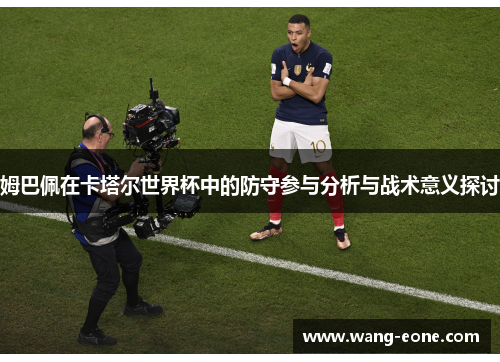 姆巴佩在卡塔尔世界杯中的防守参与分析与战术意义探讨