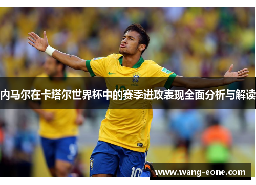 内马尔在卡塔尔世界杯中的赛季进攻表现全面分析与解读