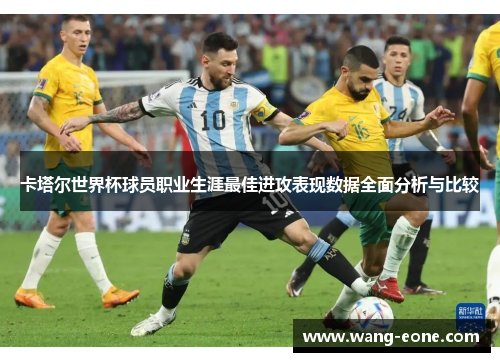 卡塔尔世界杯球员职业生涯最佳进攻表现数据全面分析与比较