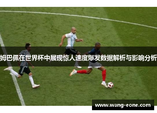 姆巴佩在世界杯中展现惊人速度爆发数据解析与影响分析
