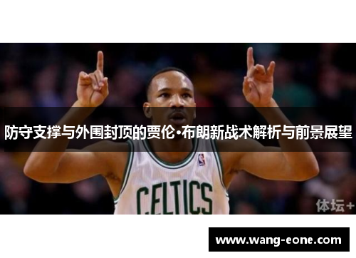 防守支撑与外围封顶的贾伦·布朗新战术解析与前景展望