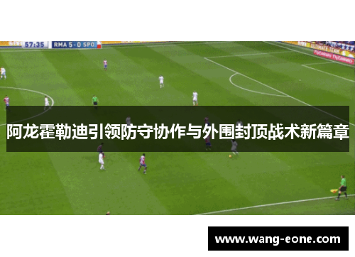阿龙霍勒迪引领防守协作与外围封顶战术新篇章