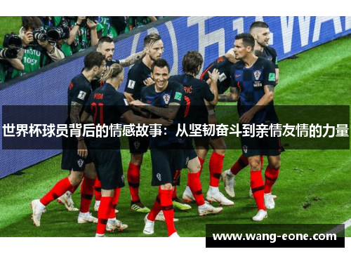 世界杯球员背后的情感故事：从坚韧奋斗到亲情友情的力量