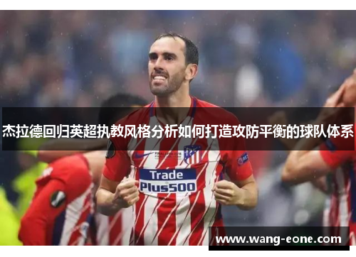 杰拉德回归英超执教风格分析如何打造攻防平衡的球队体系