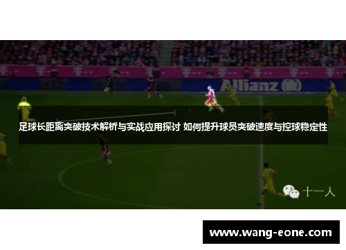 足球长距离突破技术解析与实战应用探讨 如何提升球员突破速度与控球稳定性