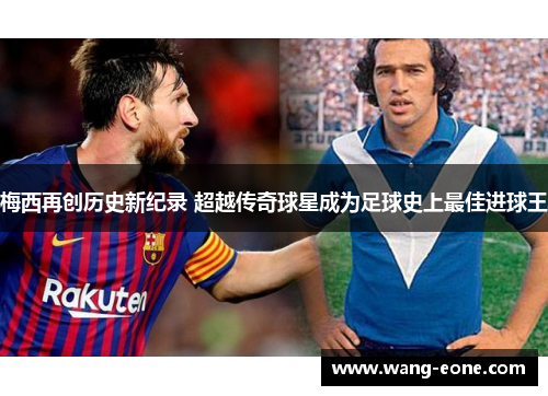 梅西再创历史新纪录 超越传奇球星成为足球史上最佳进球王