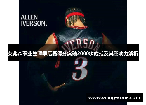 艾弗森职业生涯季后赛得分突破2000次成就及其影响力解析