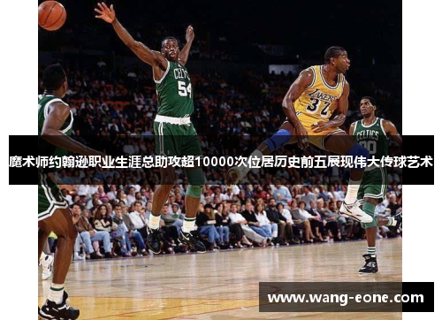 魔术师约翰逊职业生涯总助攻超10000次位居历史前五展现伟大传球艺术