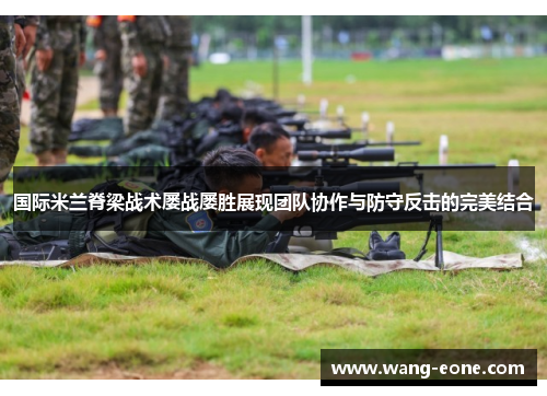 国际米兰脊梁战术屡战屡胜展现团队协作与防守反击的完美结合