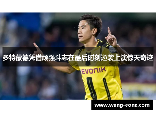 多特蒙德凭借顽强斗志在最后时刻逆袭上演惊天奇迹
