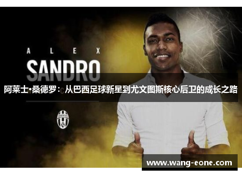 阿莱士·桑德罗：从巴西足球新星到尤文图斯核心后卫的成长之路