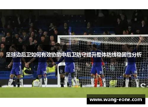足球边后卫如何有效协助中后卫防守提升整体防线稳固性分析