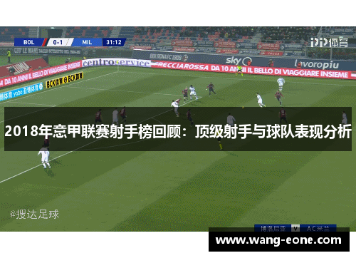2018年意甲联赛射手榜回顾：顶级射手与球队表现分析