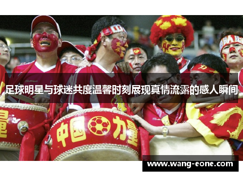 足球明星与球迷共度温馨时刻展现真情流露的感人瞬间