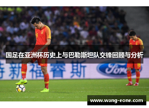 国足在亚洲杯历史上与巴勒斯坦队交锋回顾与分析