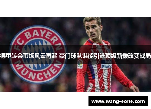德甲转会市场风云再起 豪门球队谁能引进顶级新援改变战局