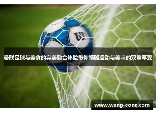曼联足球与美食的完美融合体验带你领略运动与美味的双重享受