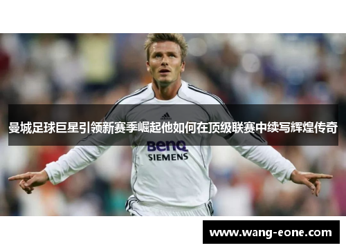 曼城足球巨星引领新赛季崛起他如何在顶级联赛中续写辉煌传奇