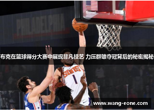 布克在篮球得分大赛中展现非凡技艺 力压群雄夺冠背后的秘密揭秘