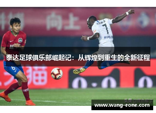 泰达足球俱乐部崛起记：从辉煌到重生的全新征程