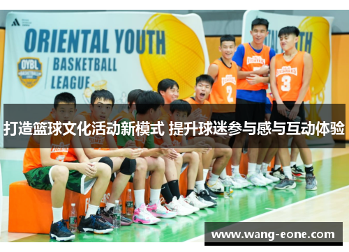 打造篮球文化活动新模式 提升球迷参与感与互动体验