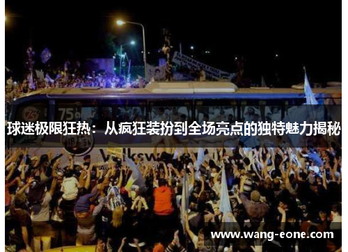 球迷极限狂热：从疯狂装扮到全场亮点的独特魅力揭秘
