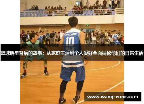 篮球明星背后的故事：从家庭生活到个人爱好全面揭秘他们的日常生活