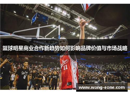 篮球明星商业合作新趋势如何影响品牌价值与市场战略