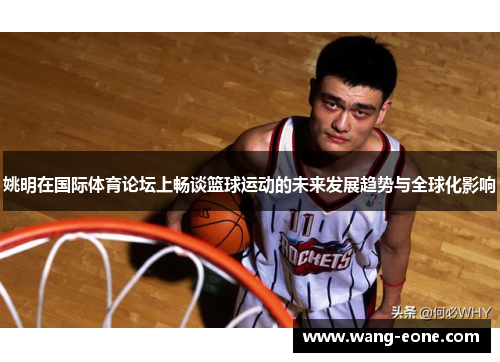 姚明在国际体育论坛上畅谈篮球运动的未来发展趋势与全球化影响
