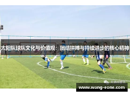 太阳队球队文化与价值观：团结拼搏与持续进步的核心精神