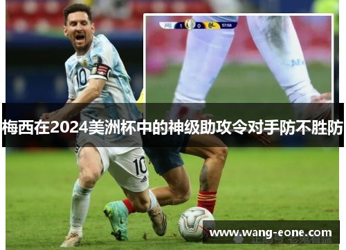 梅西在2024美洲杯中的神级助攻令对手防不胜防