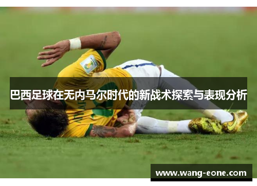 巴西足球在无内马尔时代的新战术探索与表现分析