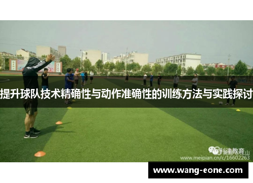 提升球队技术精确性与动作准确性的训练方法与实践探讨