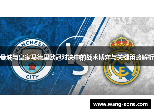 曼城与皇家马德里欧冠对决中的战术博弈与关键策略解析