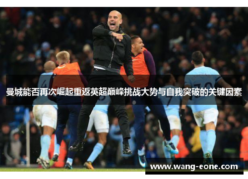 曼城能否再次崛起重返英超巅峰挑战大势与自我突破的关键因素
