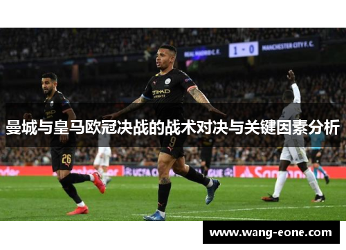 曼城与皇马欧冠决战的战术对决与关键因素分析