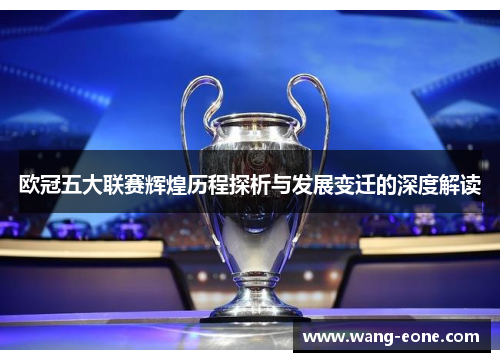 欧冠五大联赛辉煌历程探析与发展变迁的深度解读