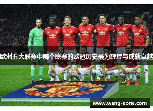 欧洲五大联赛中哪个联赛的欧冠历史最为辉煌与成就卓越