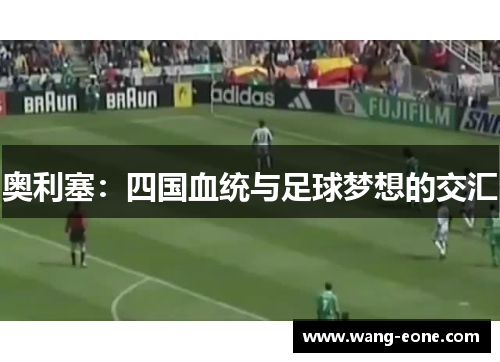 奥利塞：四国血统与足球梦想的交汇