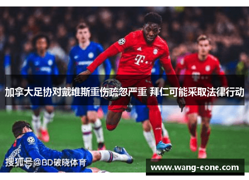加拿大足协对戴维斯重伤疏忽严重 拜仁可能采取法律行动