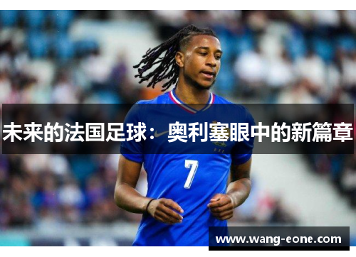 未来的法国足球：奥利塞眼中的新篇章