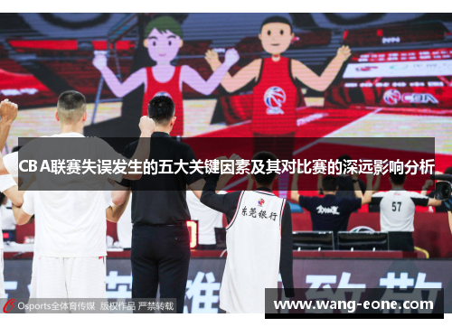 CBA联赛失误发生的五大关键因素及其对比赛的深远影响分析