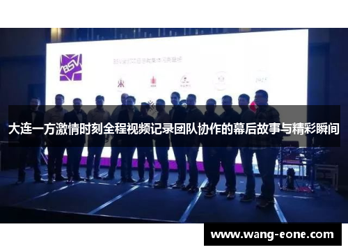 大连一方激情时刻全程视频记录团队协作的幕后故事与精彩瞬间