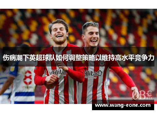 伤病潮下英超球队如何调整策略以维持高水平竞争力
