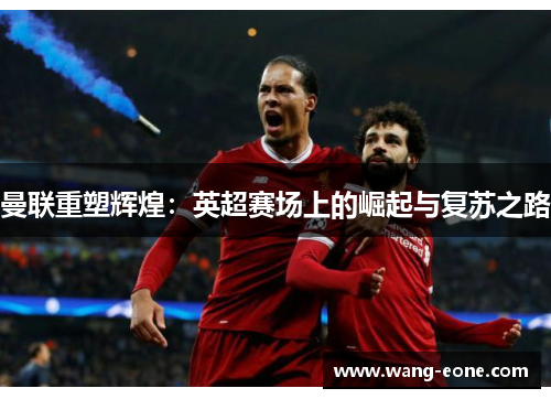 曼联重塑辉煌：英超赛场上的崛起与复苏之路