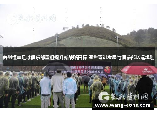 贵州恒丰足球俱乐部重组提升新战略目标 聚焦青训发展与俱乐部长远规划