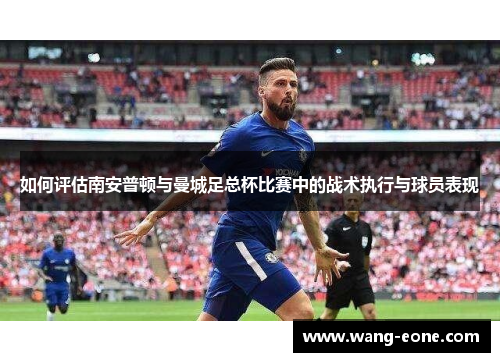 如何评估南安普顿与曼城足总杯比赛中的战术执行与球员表现