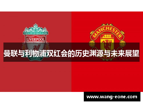 曼联与利物浦双红会的历史渊源与未来展望